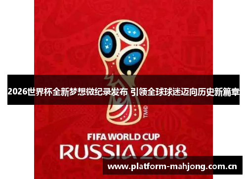 2026世界杯全新梦想微纪录发布 引领全球球迷迈向历史新篇章 2026世界杯全新梦想微纪录发布 引领全球球迷迈向历史新篇章