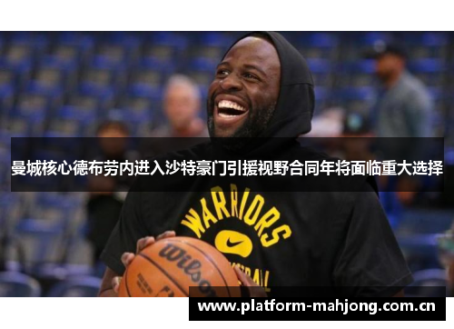 曼城核心德布劳内进入沙特豪门引援视野合同年将面临重大选择 曼城核心德布劳内进入沙特豪门引援视野合同年将面临重大选择