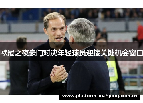 欧冠之夜豪门对决年轻球员迎接关键机会窗口 欧冠之夜豪门对决年轻球员迎接关键机会窗口